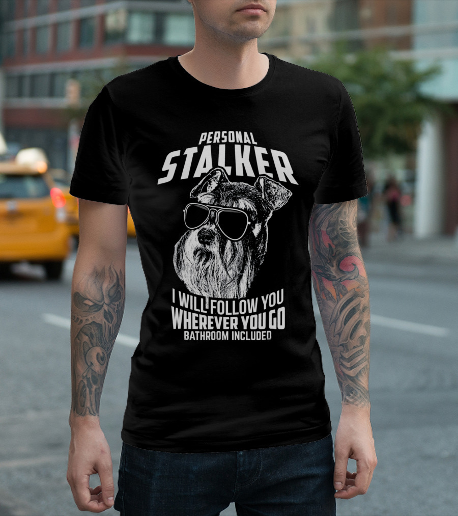 Personal Stalker Schnauzer I Will Follow You Wherever You Go Bathroom Included T-Shirt