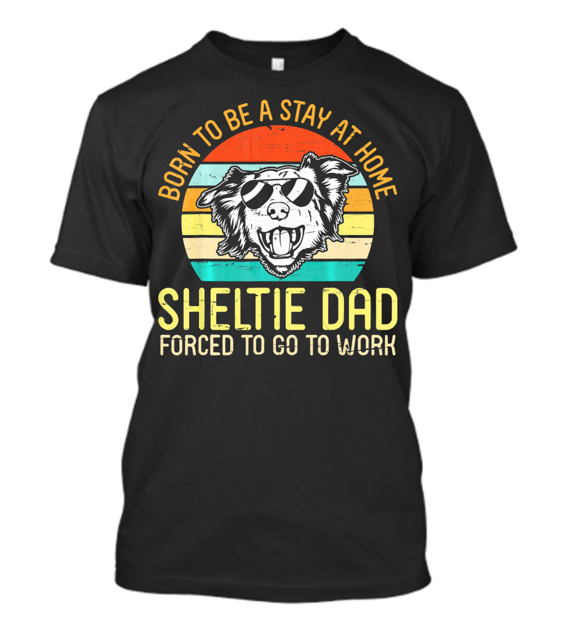 Born To Be A Stay At Home Sheltie Dad Forced To Go To Work T-Shirt