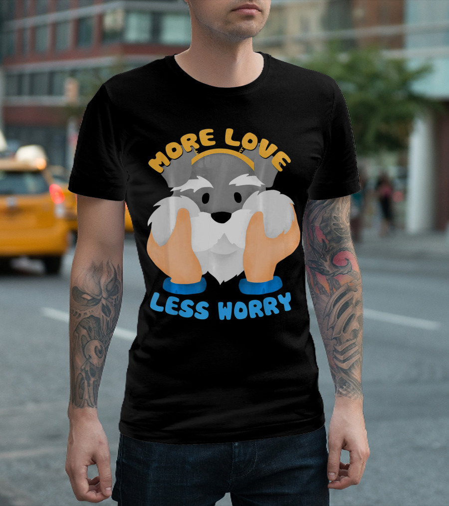 More Love Less Worry Cool Schnauzer With Cute Face T-Shirt