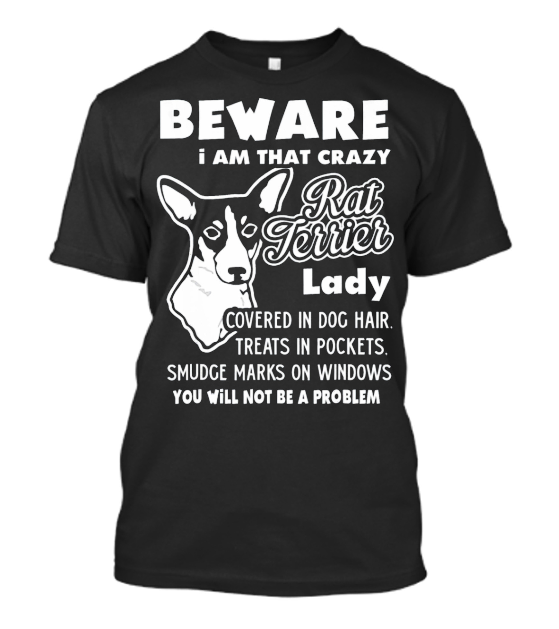 BEWARE I Am That Crazy Rat Terrier Lady Covered In Dog Hair Treats In Pockets Smudge Marks On Windows You Will Not Be A Problem T-Shirt