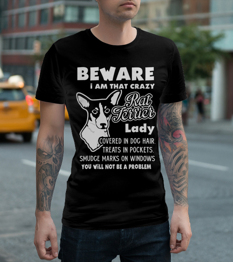 BEWARE I Am That Crazy Rat Terrier Lady Covered In Dog Hair Treats In Pockets Smudge Marks On Windows You Will Not Be A Problem T-Shirt