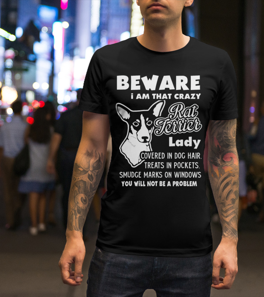 BEWARE I Am That Crazy Rat Terrier Lady Covered In Dog Hair Treats In Pockets Smudge Marks On Windows You Will Not Be A Problem T-Shirt