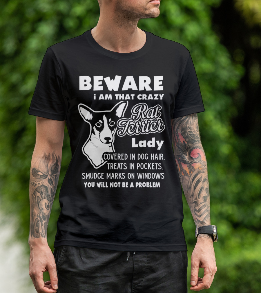 BEWARE I Am That Crazy Rat Terrier Lady Covered In Dog Hair Treats In Pockets Smudge Marks On Windows You Will Not Be A Problem T-Shirt