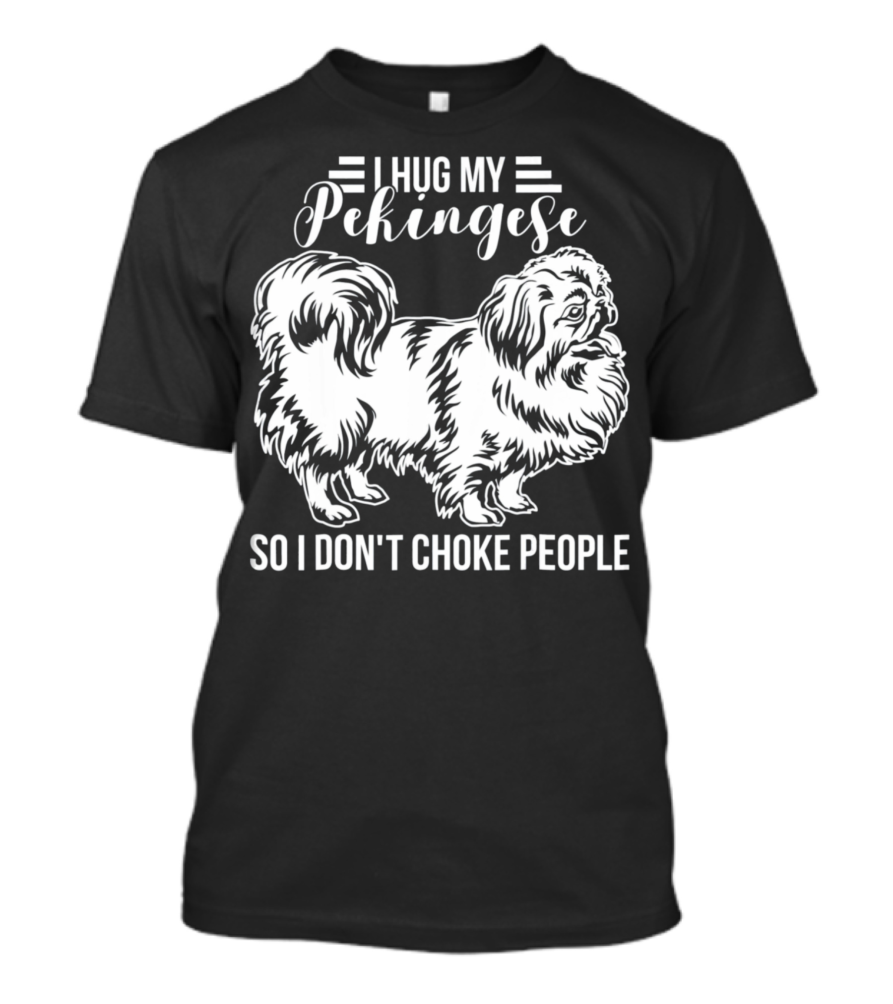 I Hug My Pekingese So I Don't Choke People T-Shirt