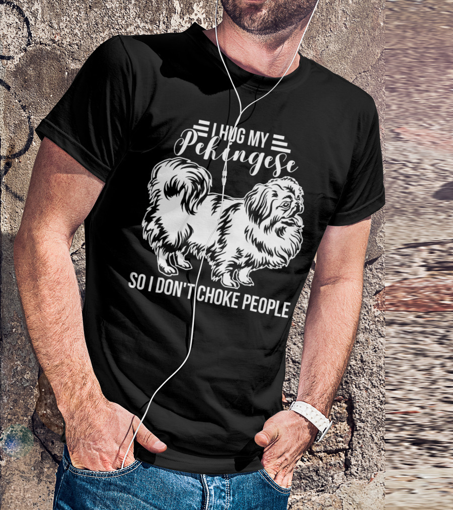 I Hug My Pekingese So I Don't Choke People T-Shirt
