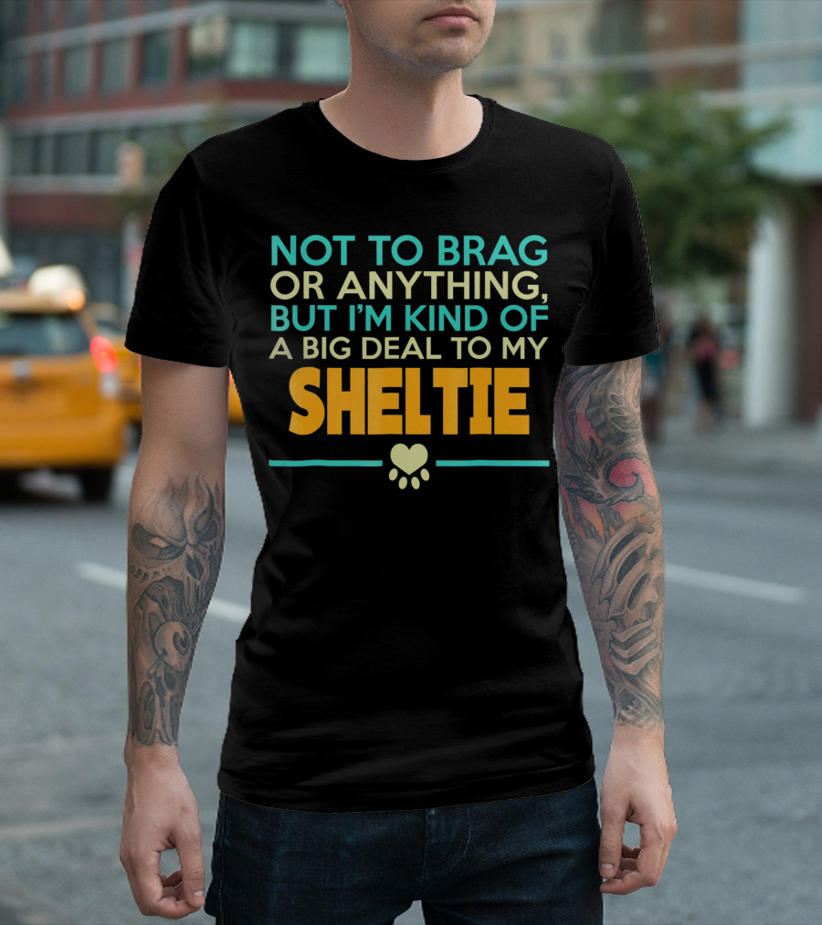 Not To Brag Or Anything But I'm Kind Of A Big Deal To My Sheltie T-Shirt