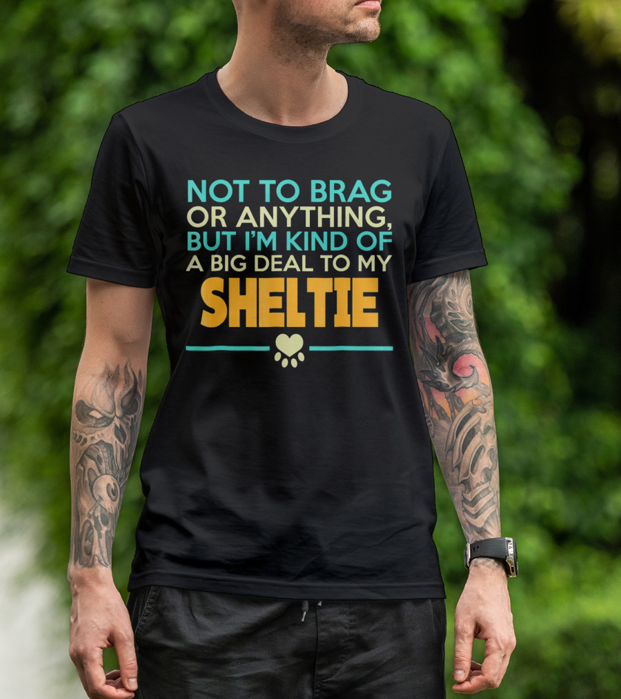 Not To Brag Or Anything But I'm Kind Of A Big Deal To My Sheltie T-Shirt