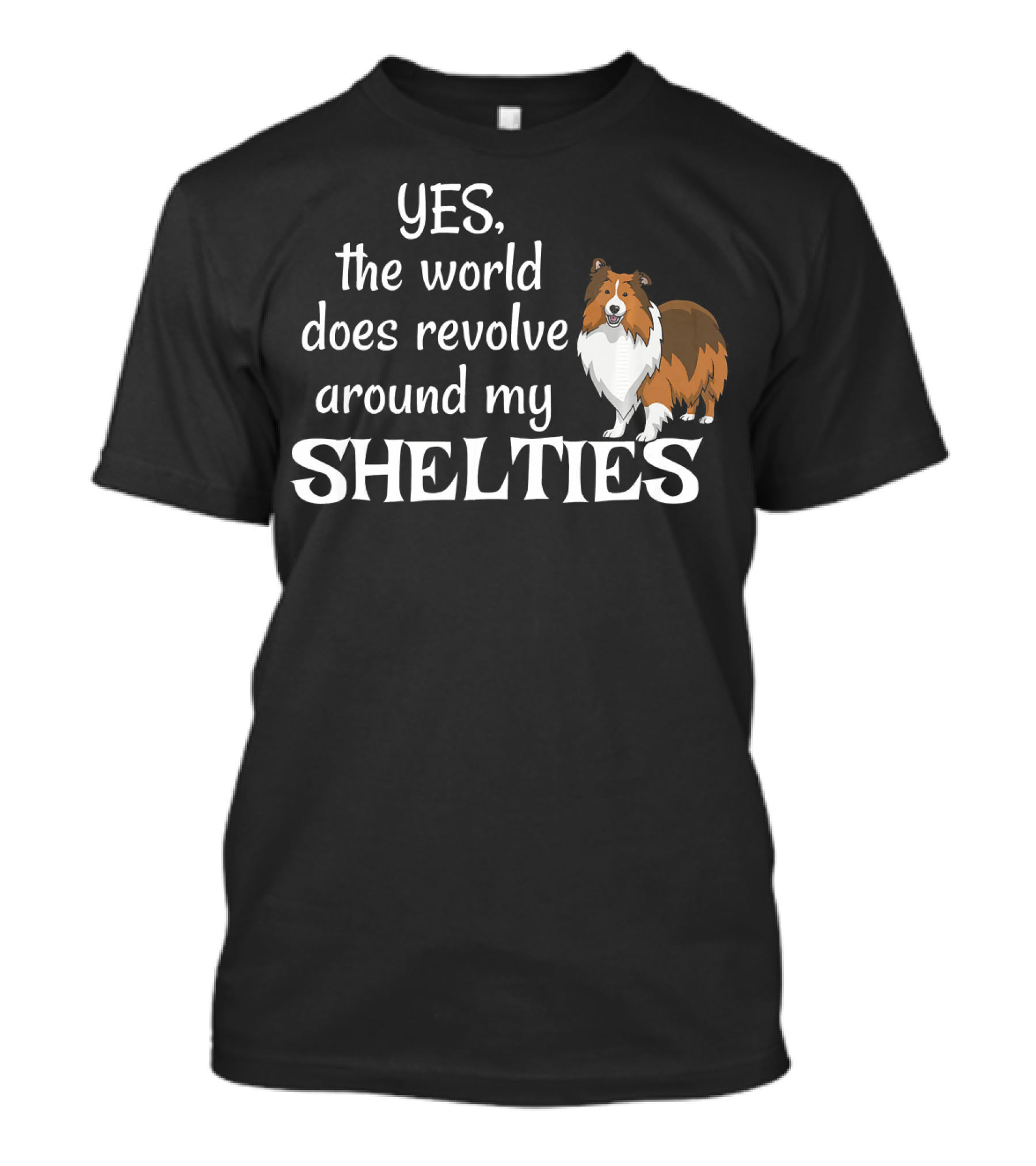 YES, The World Does Revolve Around My Shelties T-Shirt