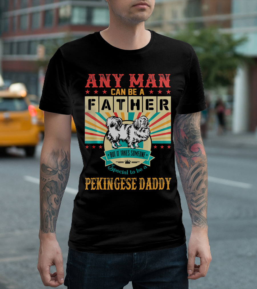 Any Man Can Be A Father But It Takes Someone Special To Be A Pekingese Daddy T-Shirt