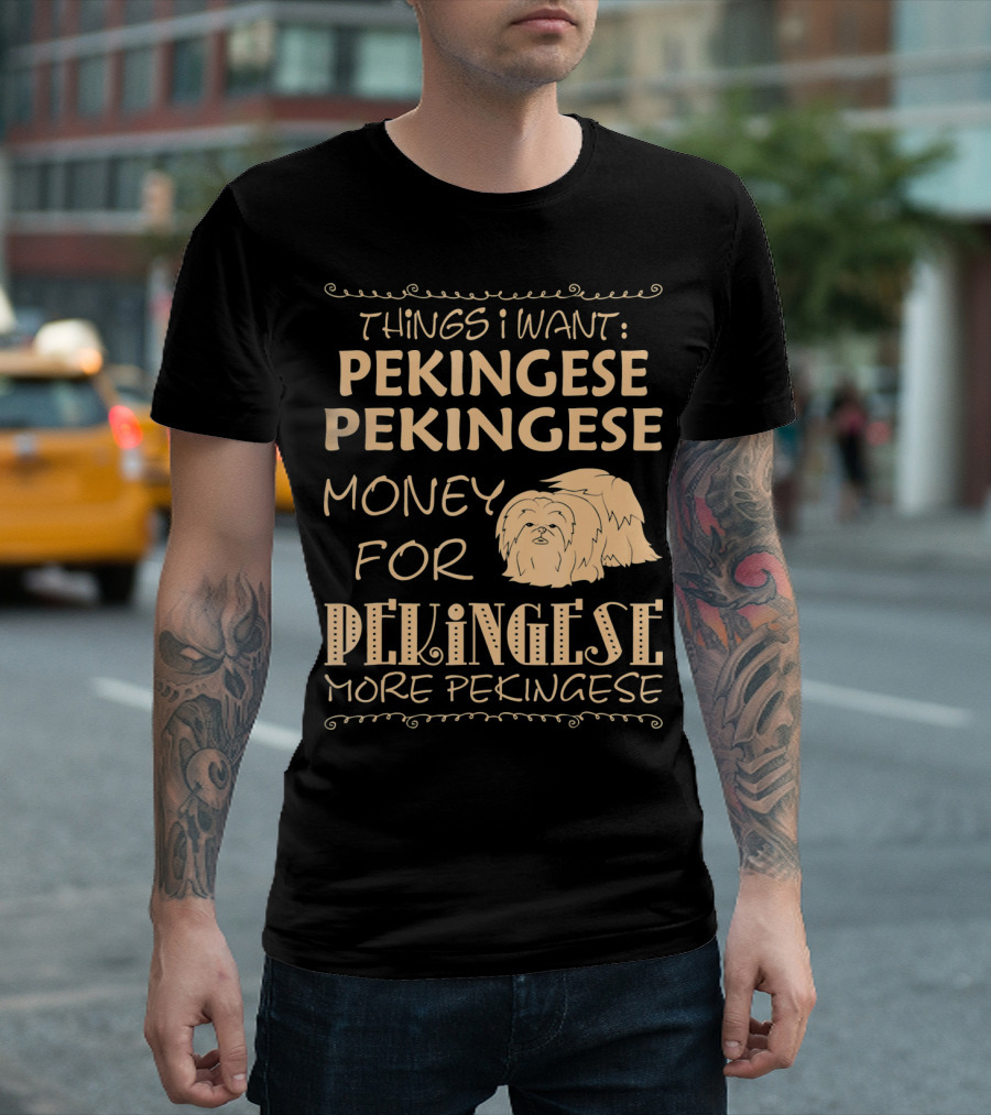 Things I Want Pekingese Pekingese Money for Pekingese More Pekingese T-Shirt
