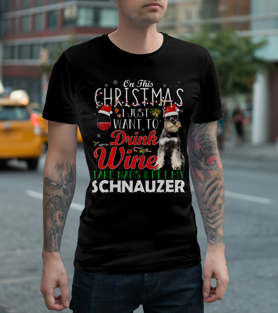 On This Christmas I Just Want To Drink Wine Take Naps and Pet My Schnauzer T-Shirt