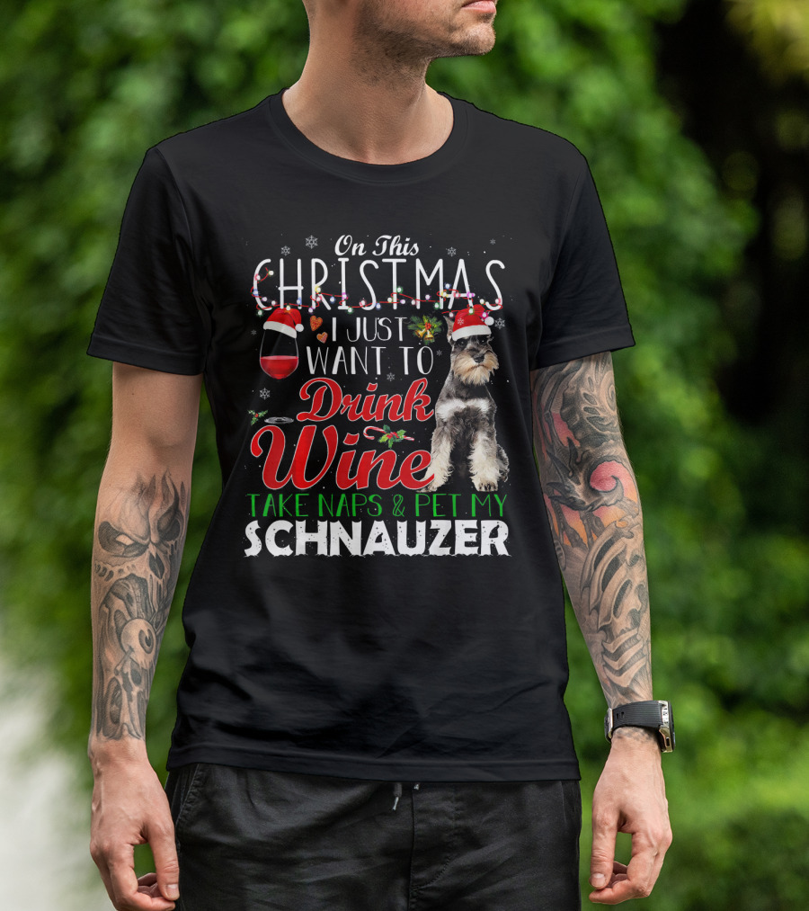On This Christmas I Just Want To Drink Wine Take Naps And Pet My Schnauzer T-Shirt