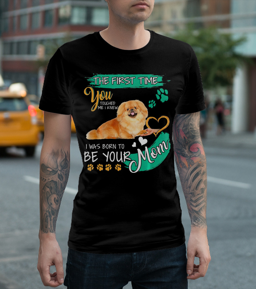 The First Time You Touched Me I Knew I Was Born to Be Your Mom Pekingese T-Shirt