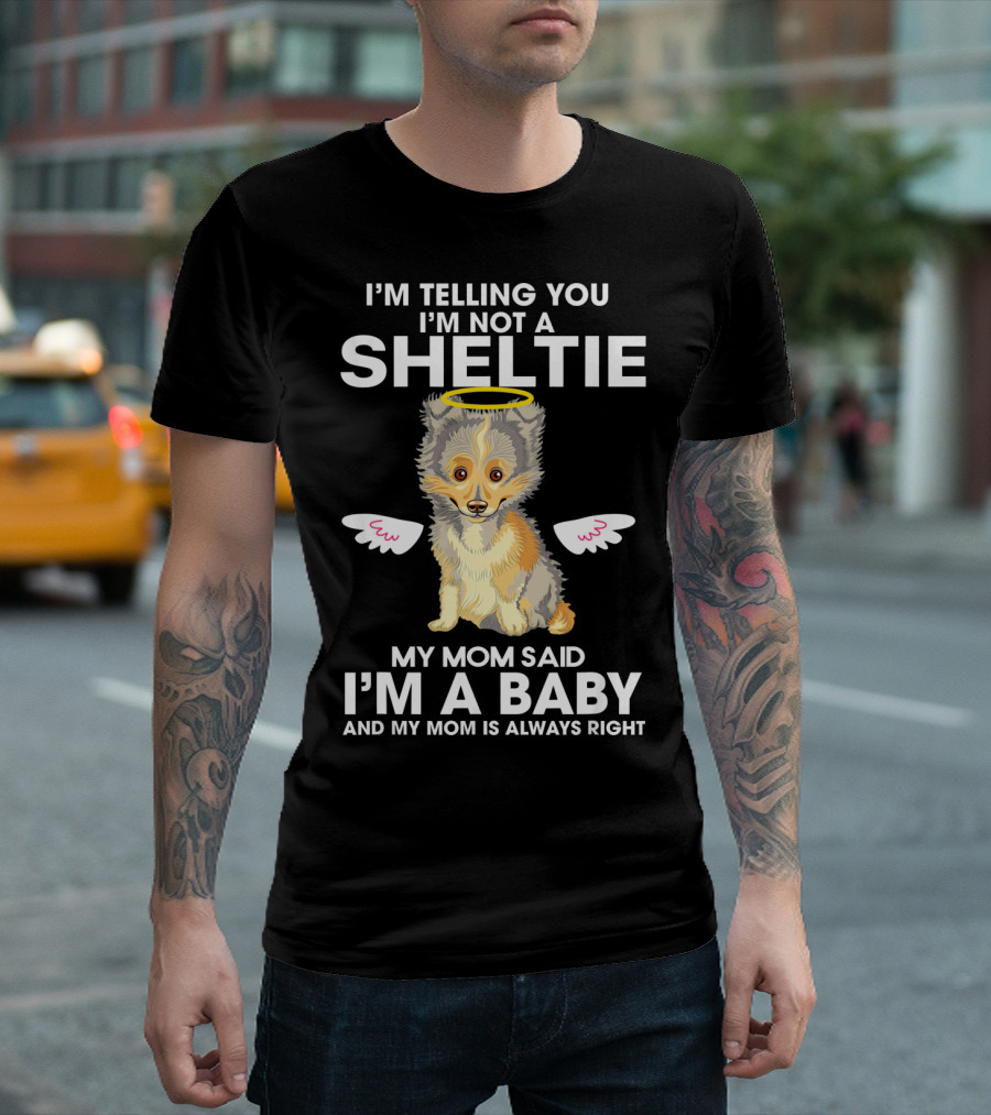 I'm Telling You I'm Not a Sheltie My Mom Said I'm a Baby and My Mom Is Always Right T-Shirt