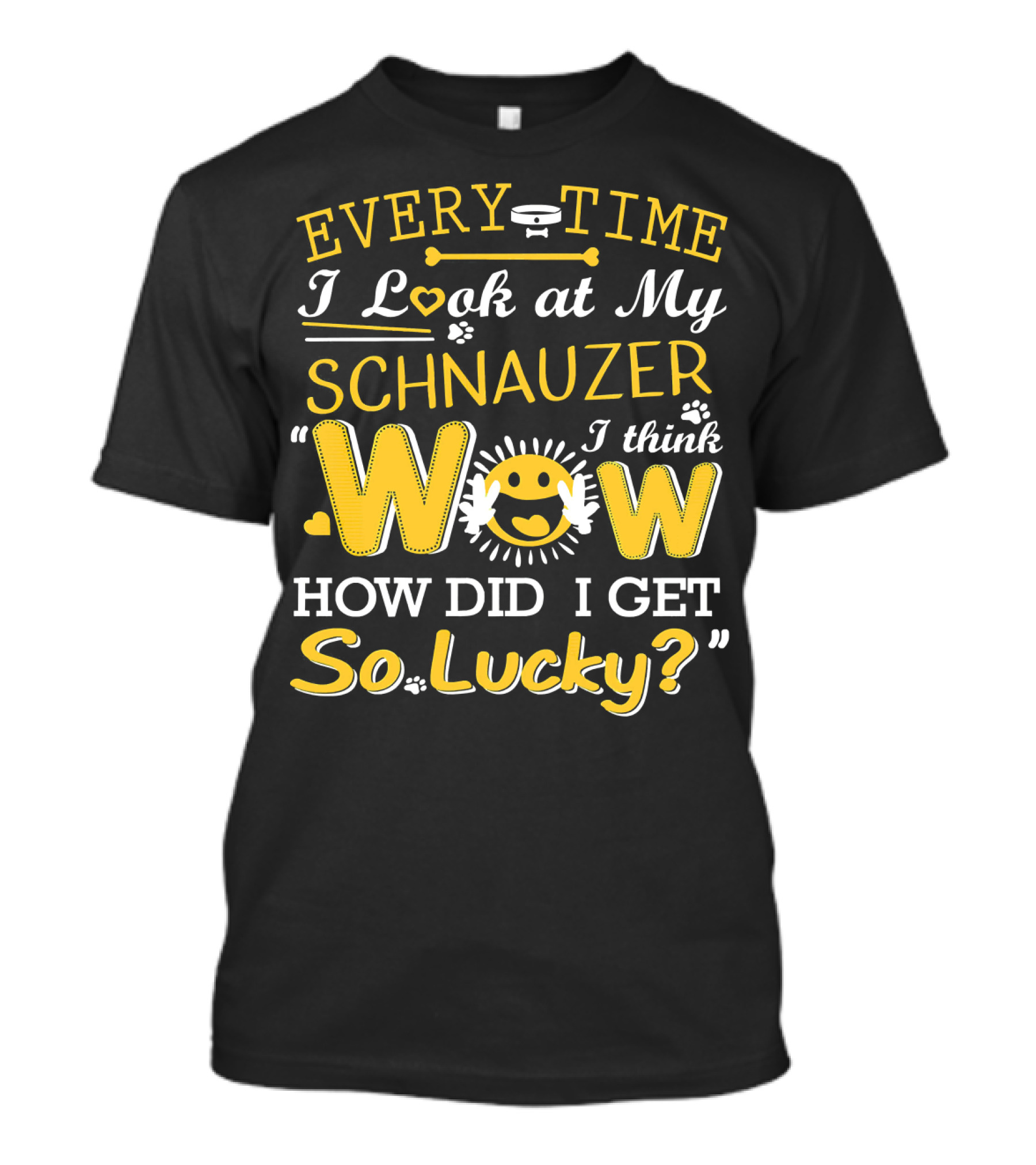 Every Time I Look At My Schnauzer Wow How Did I Get So Lucky T-Shirt