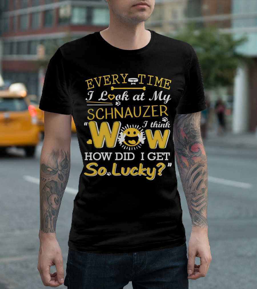 Every Time I Look At My Schnauzer Wow How Did I Get So Lucky T-Shirt
