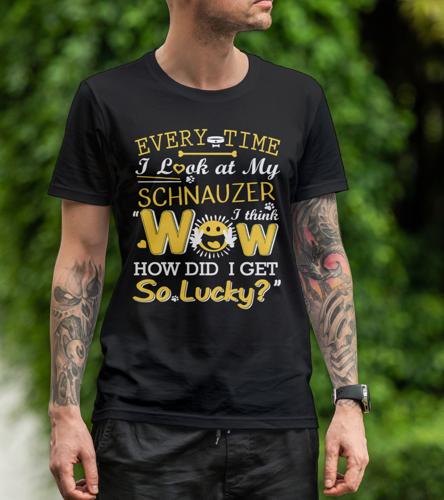 Every Time I Look At My Schnauzer Wow How Did I Get So Lucky T-Shirt