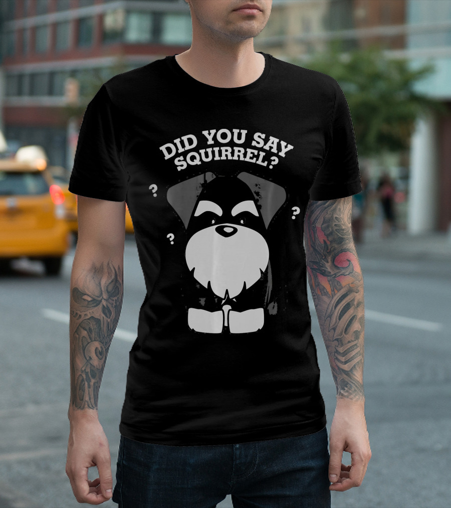 Did You Say Squirrel Miniature Schnauzer T-Shirt