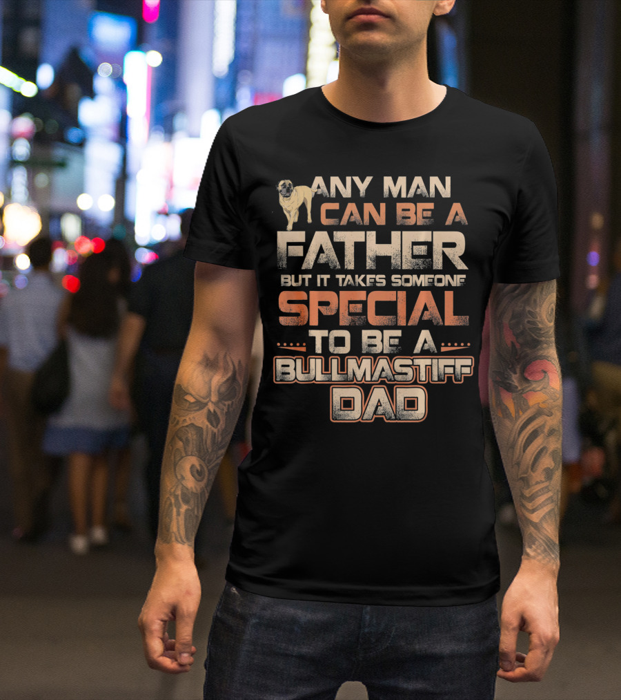 Any Man Can Be A Father But It Takes Someone Special To Be A Bullmastiff Dad T-Shirt