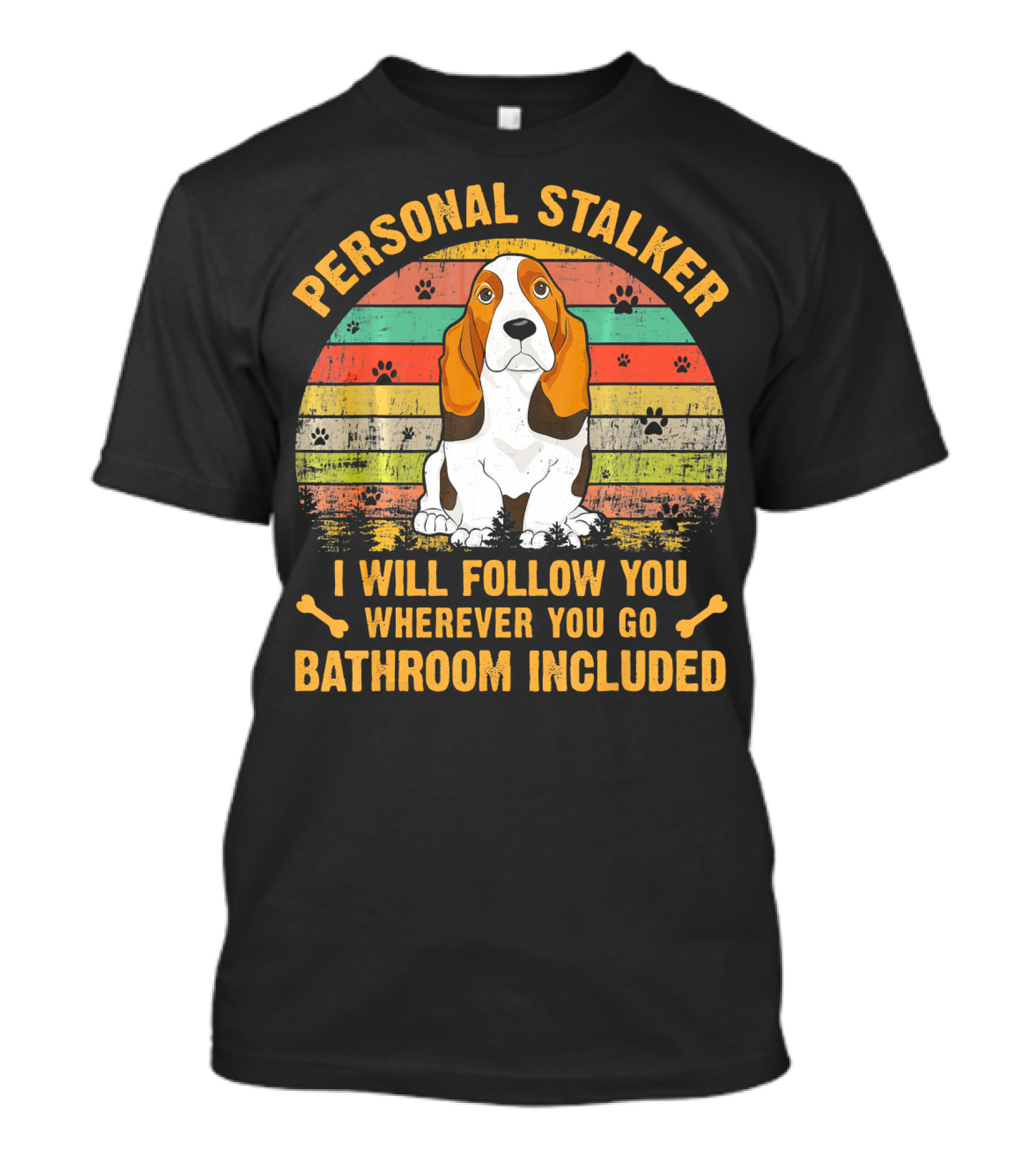 Personal Stalker I Will Follow You Wherever You Go Bathroom Included Dog T-Shirt