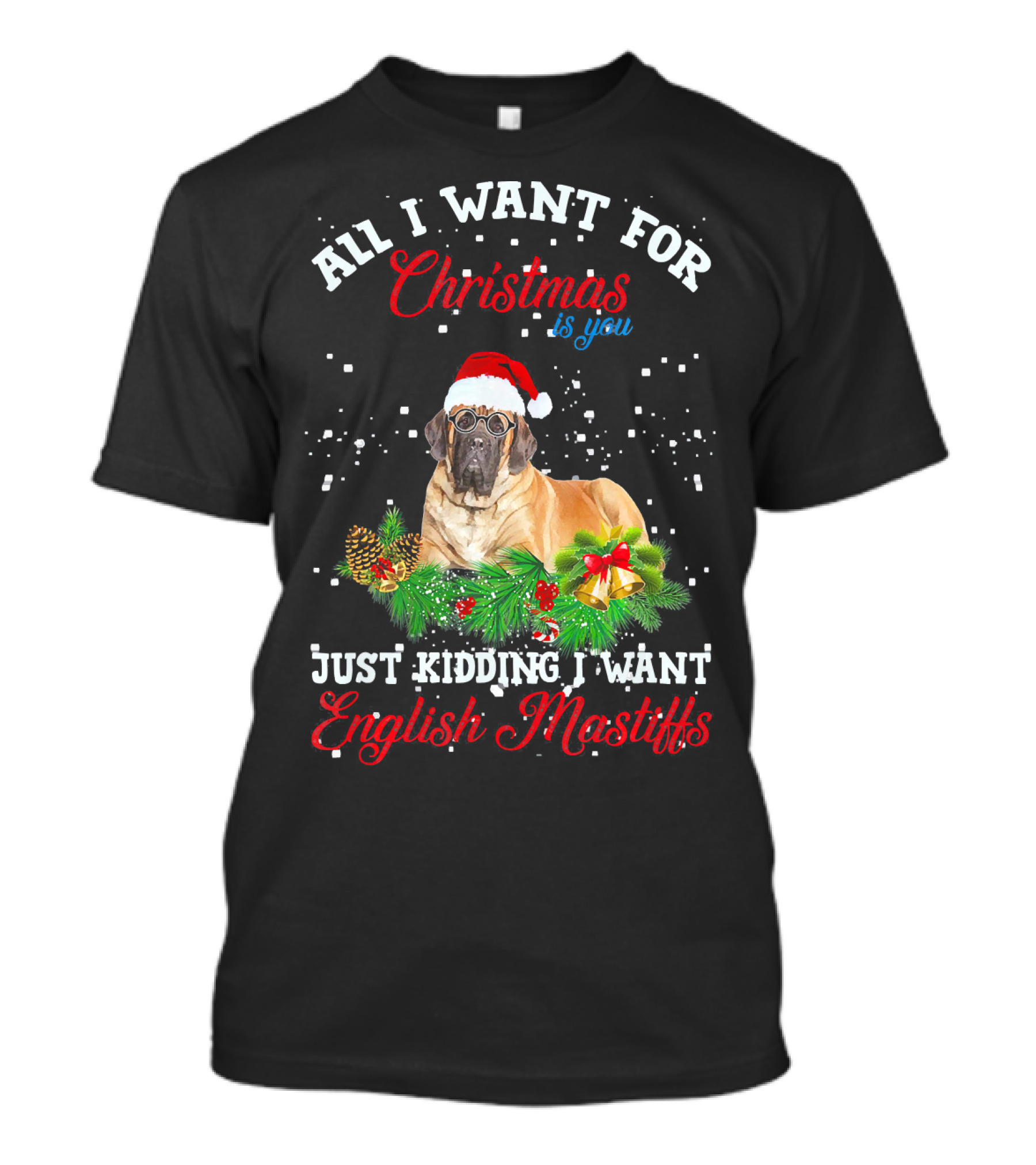All I Want For Christmas Is You Just Kidding I Want English Mastiffs T-Shirt