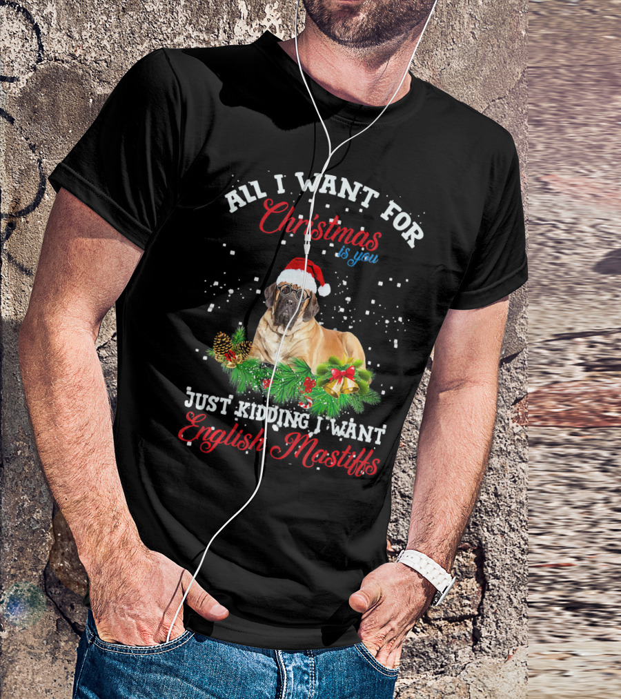 All I Want For Christmas Is You Just Kidding I Want English Mastiffs T-Shirt