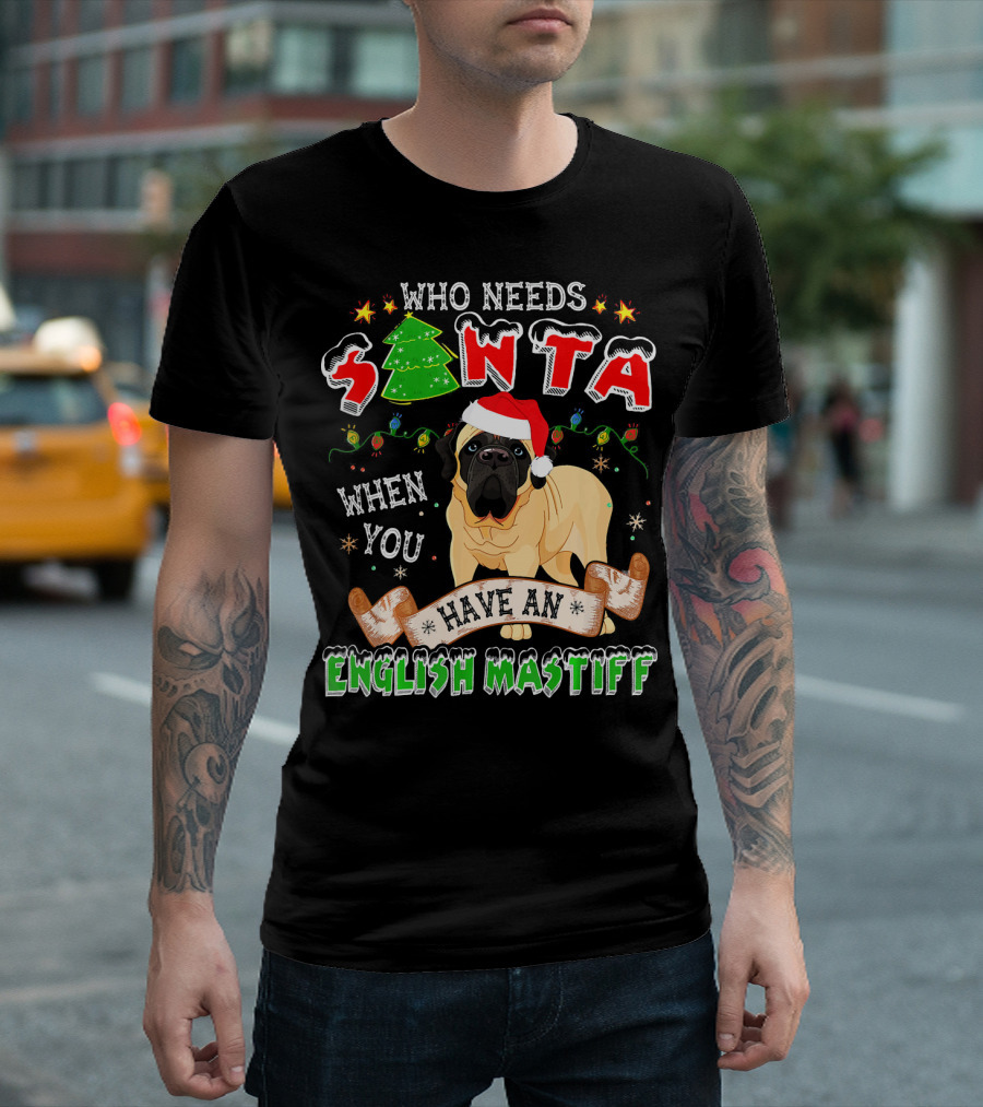 Who Needs Santa When You Have An English Mastiff T-Shirt