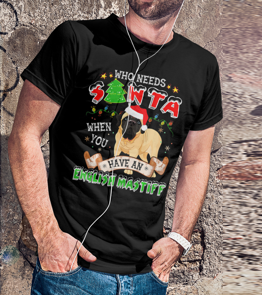 Who Needs Santa When You Have An English Mastiff T-Shirt