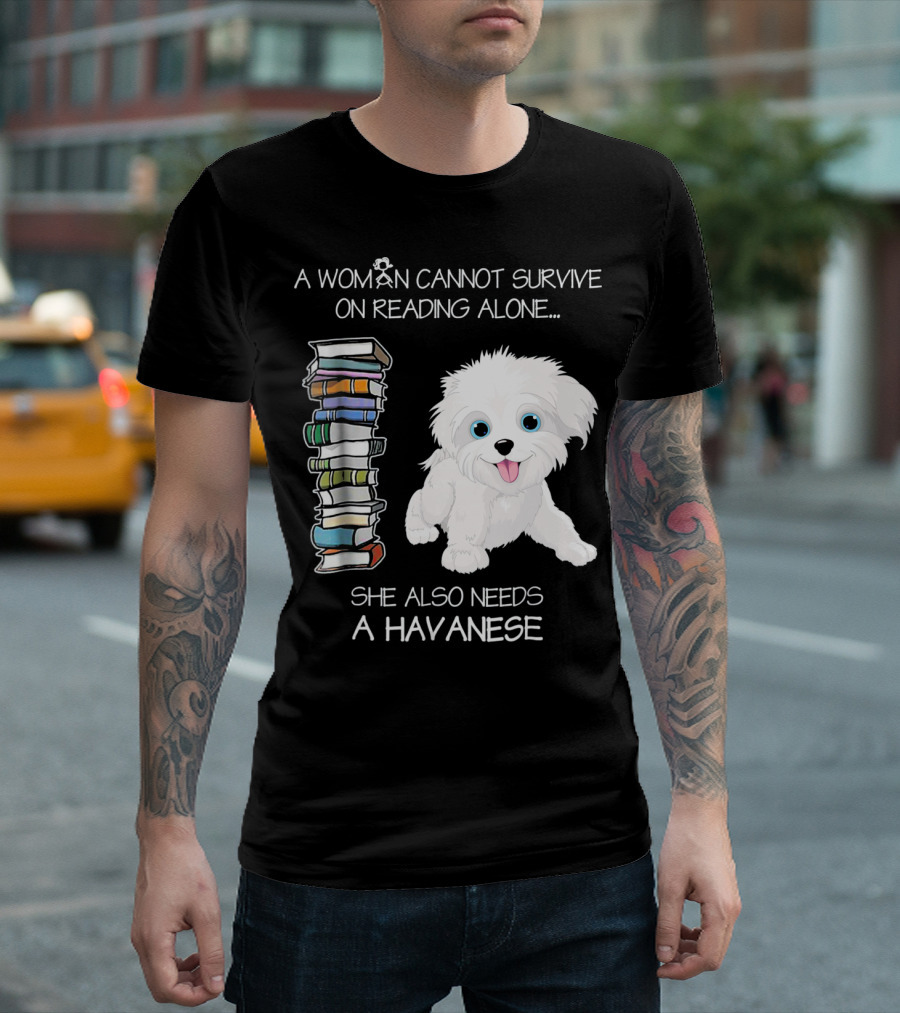 A Woman Cannot Survive On Reading Alone She Also Needs A Havanese T-Shirt