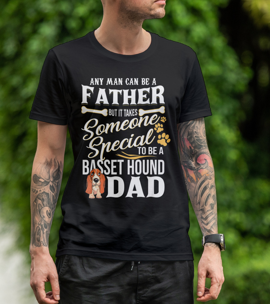 Any Man Can Be A Father But It Takes Someone Special To Be A Basset Hound Dad T-Shirt