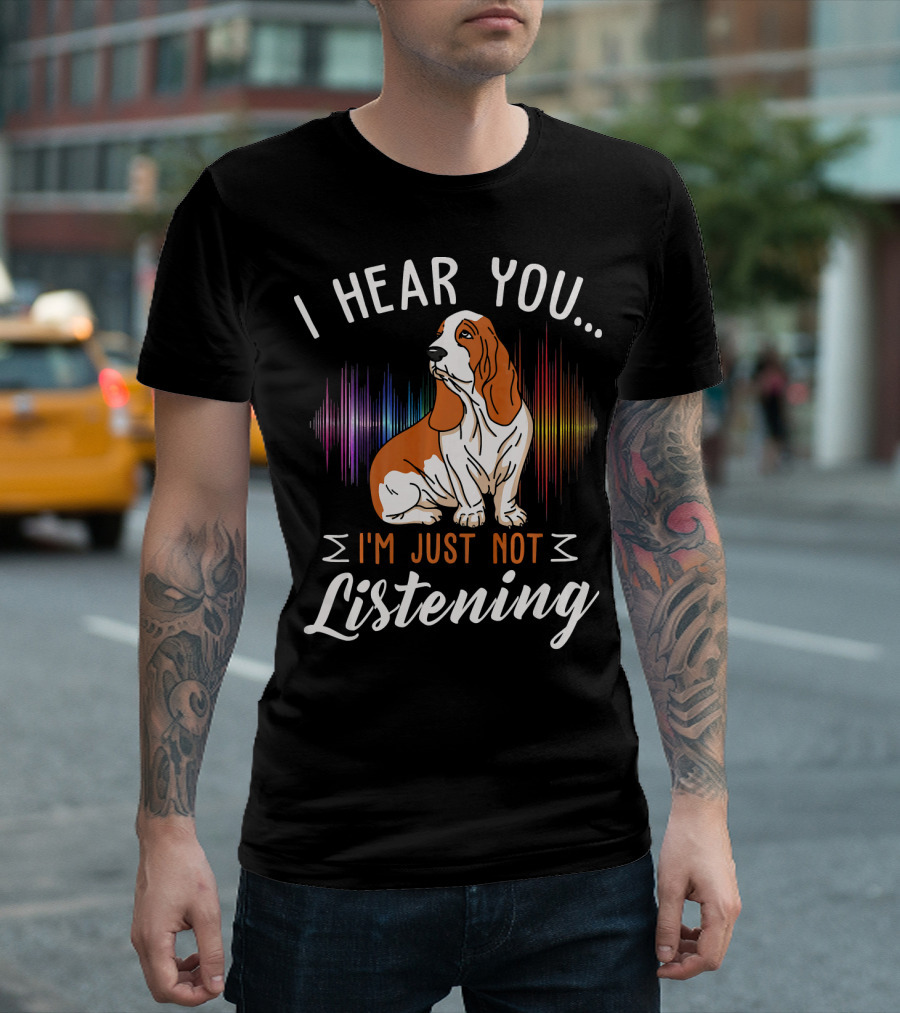 I Hear You Basset Hound I'm Just Not Listening T-Shirt