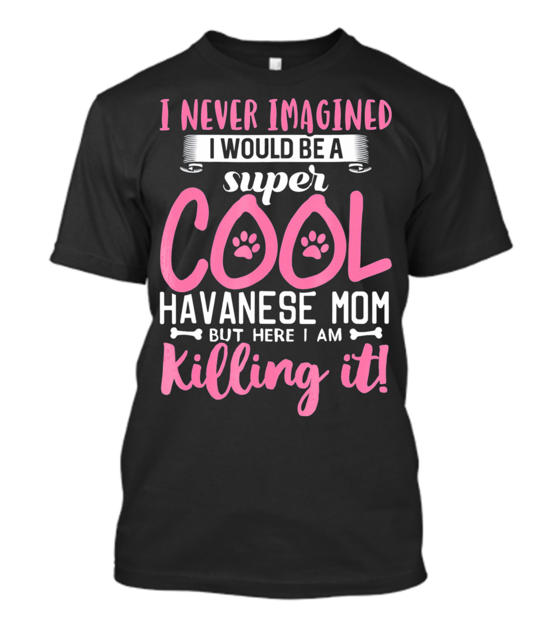 I Never Imagined I Would Be A Super Cool Havanese Mom But Here I Am Killing It T-Shirt