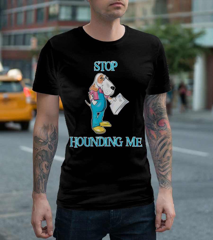 Stop Hounding Me Basset Hound Bloodhound Funny T-Shirt