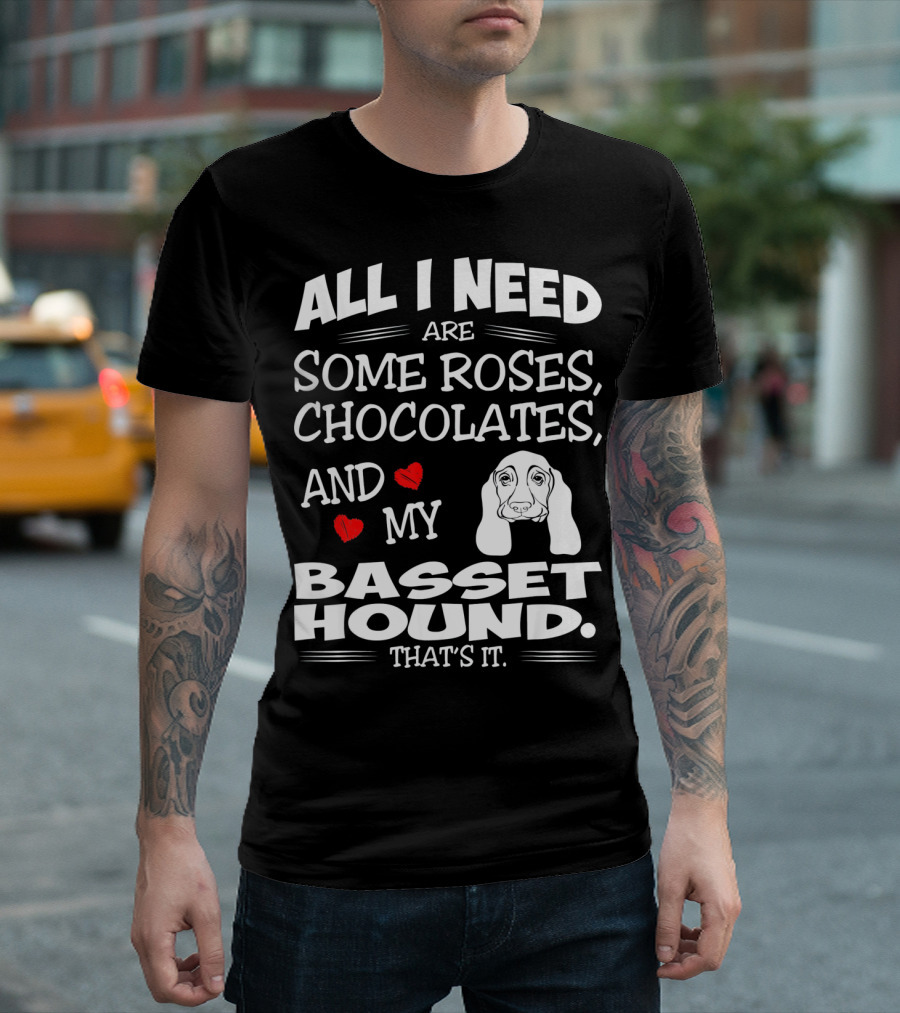 All I Need Are Some Roses Chocolates and My Basset Hound That's It T-Shirt