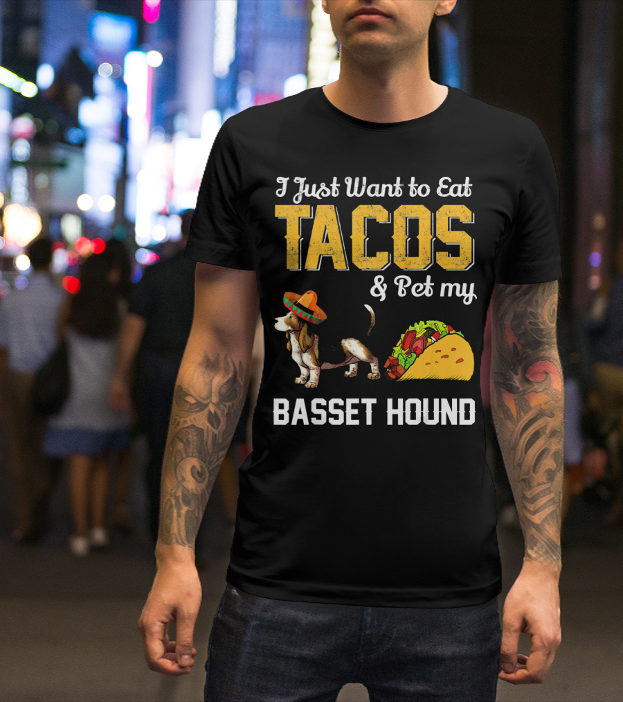 I Just Want To Eat Tacos And Pet My Basset Hound T-Shirt