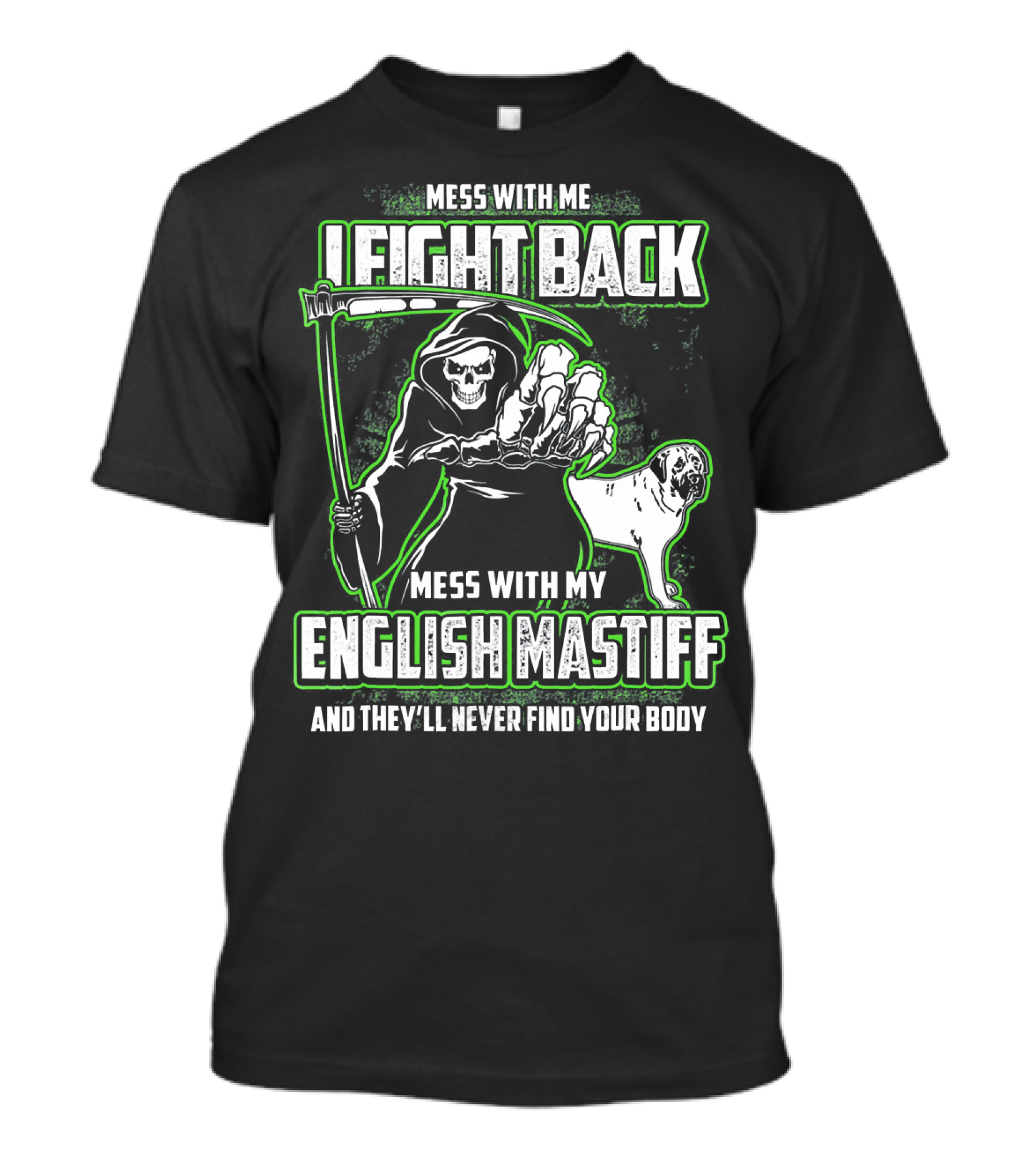 MESS WITH ME I FIGHT BACK MESS WITH MY ENGLISH MASTIFF AND THEY'LL NEVER FIND YOUR BODY T-Shirt