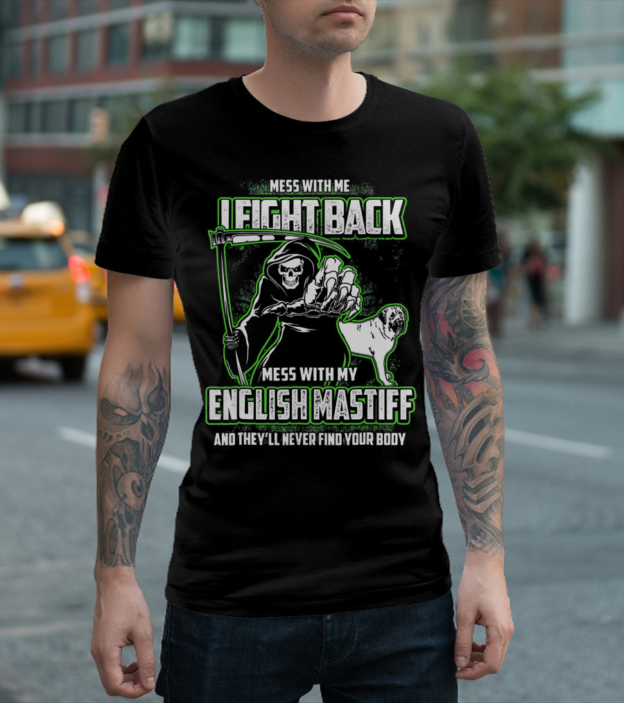 MESS WITH ME I FIGHT BACK MESS WITH MY ENGLISH MASTIFF AND THEY'LL NEVER FIND YOUR BODY T-Shirt
