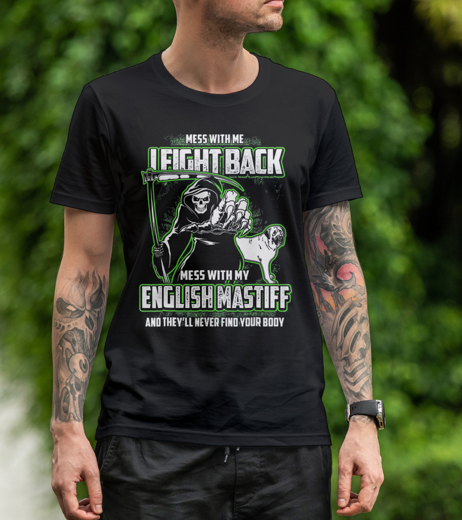 MESS WITH ME I FIGHT BACK MESS WITH MY ENGLISH MASTIFF AND THEY'LL NEVER FIND YOUR BODY T-Shirt