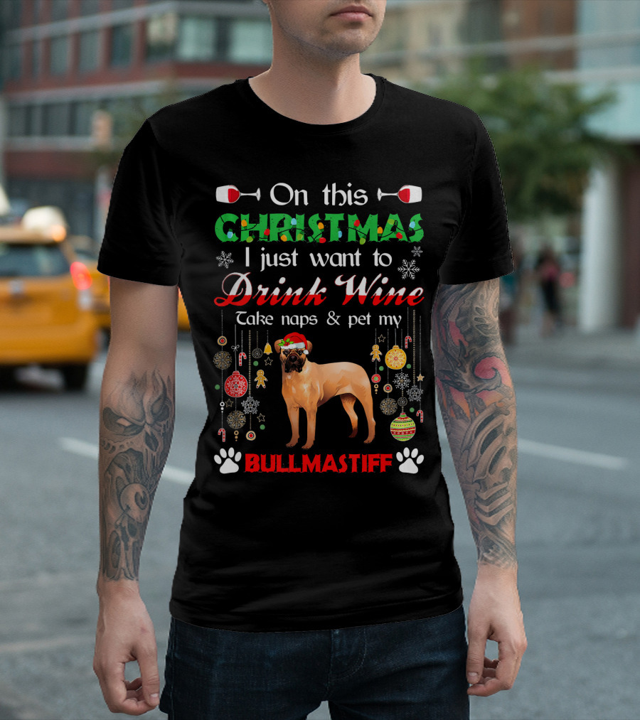 On This Christmas I Just Want to Drink Wine Take Naps and Pet My Bullmastiff T-Shirt