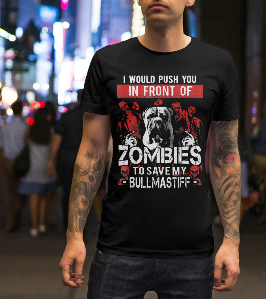 I Would Push You In Front Of Zombies To Save My Bullmastiff T-Shirt