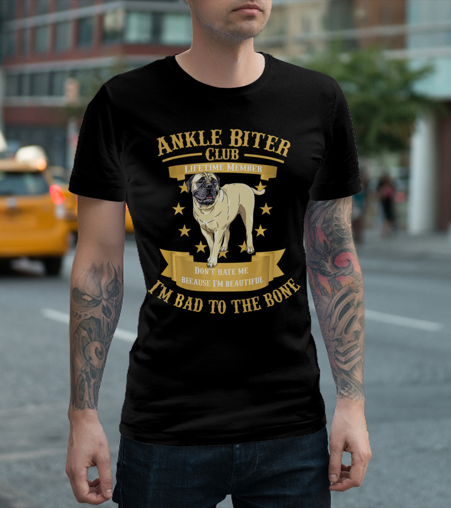 Ankle Biter Club Lifetime Member Bullmastiff Don't Hate Me Because I'm Beautiful I'm Bad to the Bone T-Shirt