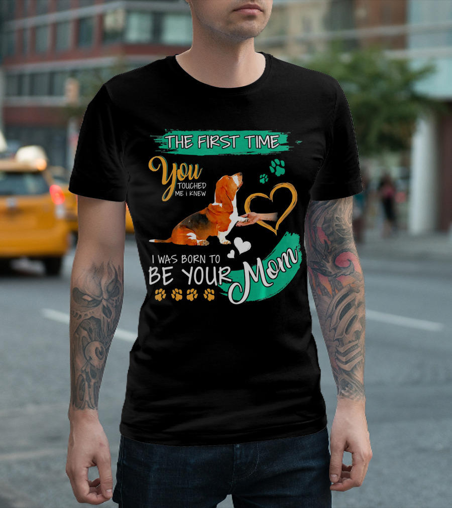 The First Time You Touched Me I Knew I Was Born to Be Your Mom Basset Hound T-Shirt