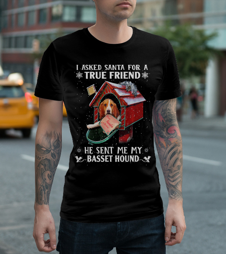 I Asked Santa For A True Friend He Sent Me My Basset Hound T-Shirt
