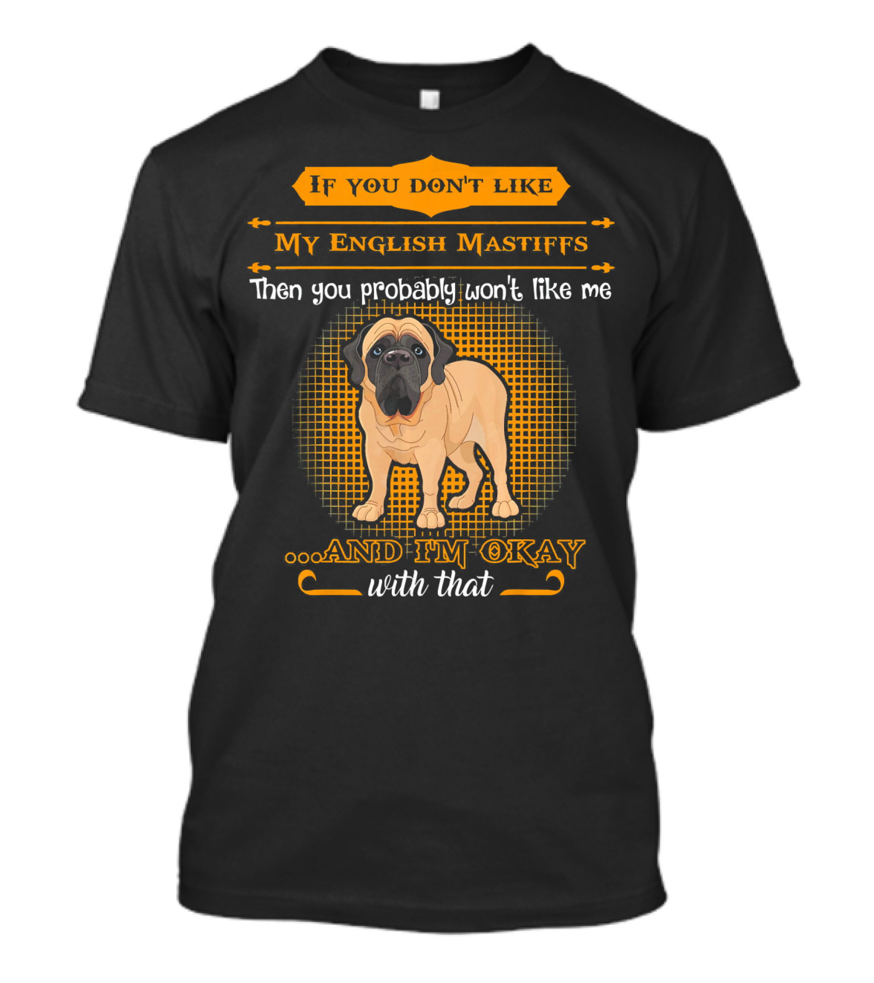 If You Don't Like My English Mastiffs Then You Probably Won't Like Me And I'm Okay With That T-Shirt