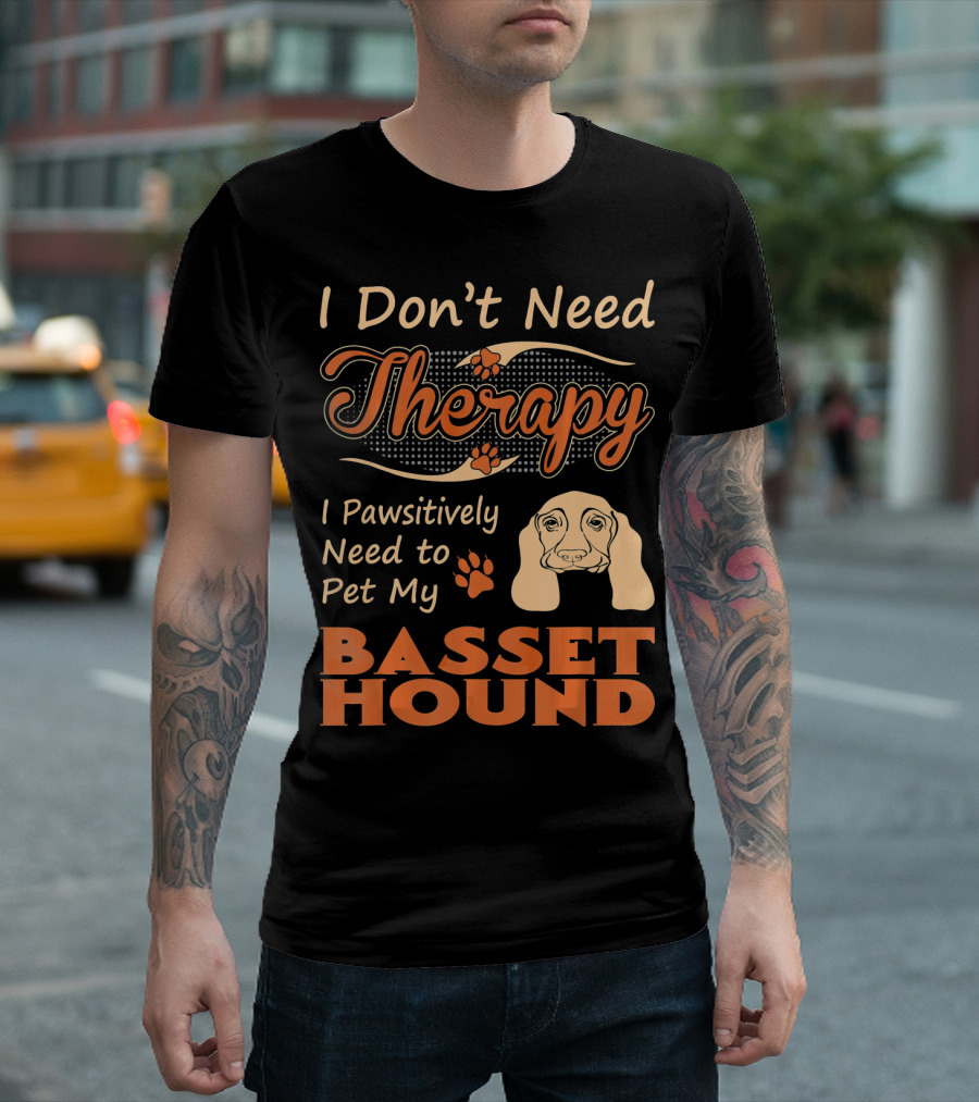 I Don't Need Therapy Pawsitively Need To Pet My Basset Hound T-Shirt