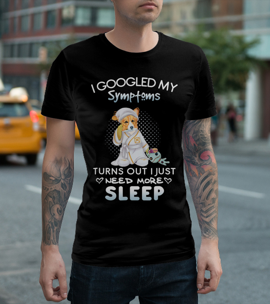 I Googled My Symptoms Turns Out I Just Need More Sleep T-Shirt