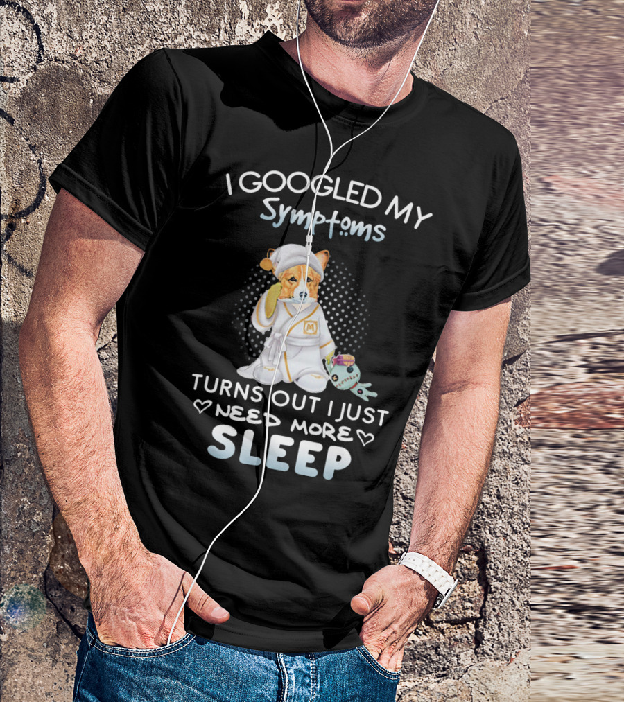I Googled My Symptoms Turns Out I Just Need More Sleep T-Shirt