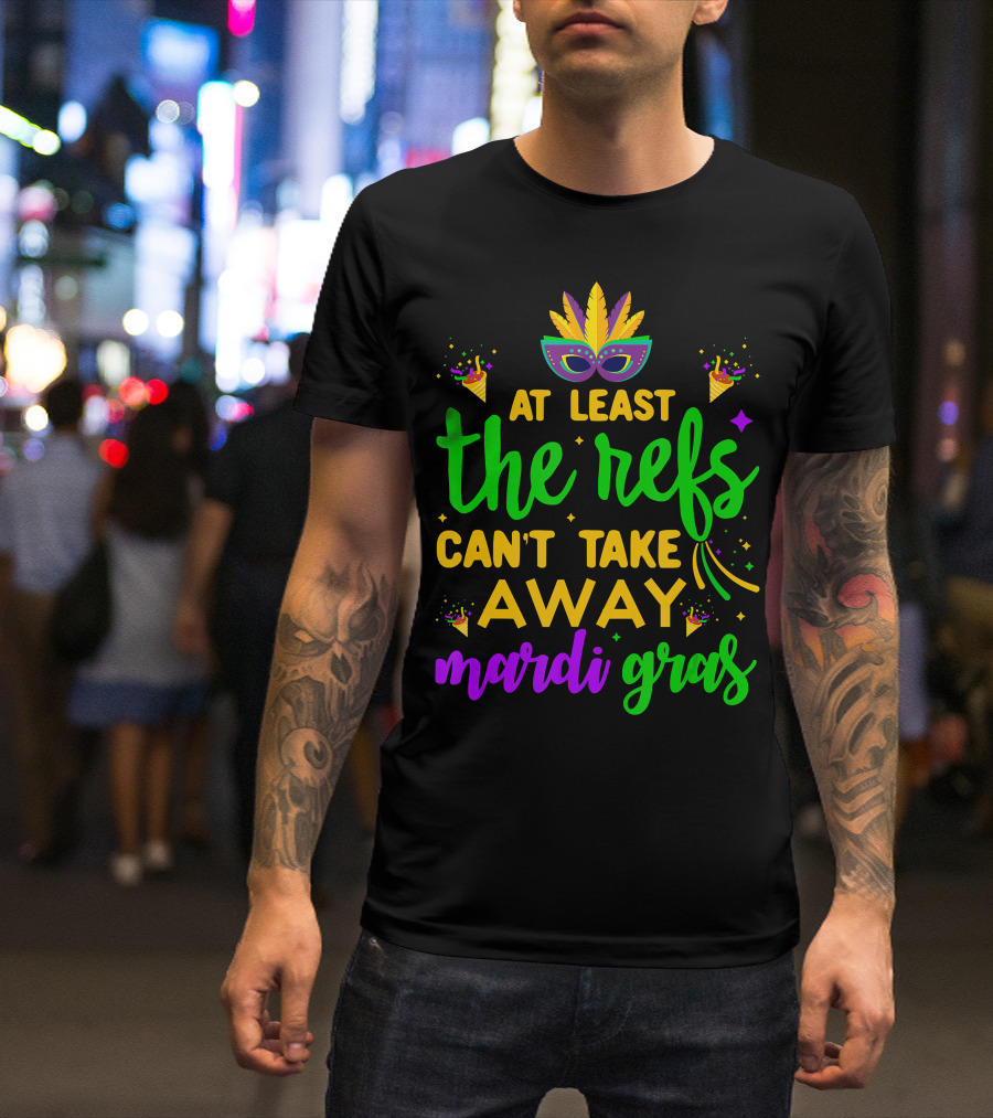 At Least The Refs Can't Take Away Mardi Gras T-Shirt