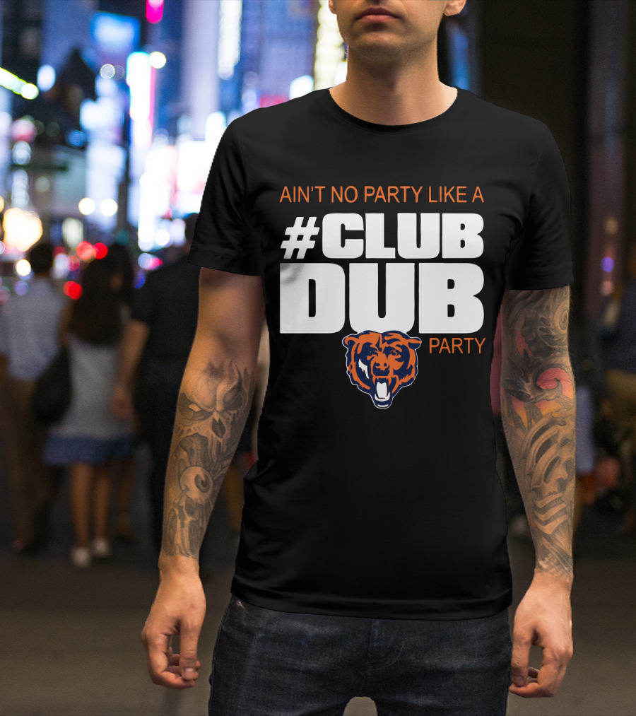 Chicago Bears Ain’t No Party Like A Club Dub Party T-Shirt