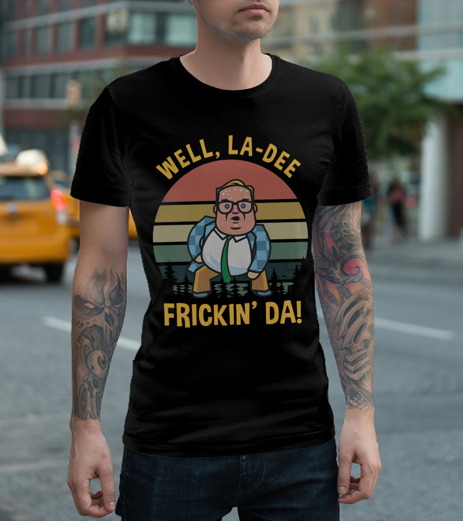 Well La-Dee Frickin' Da! T-Shirt